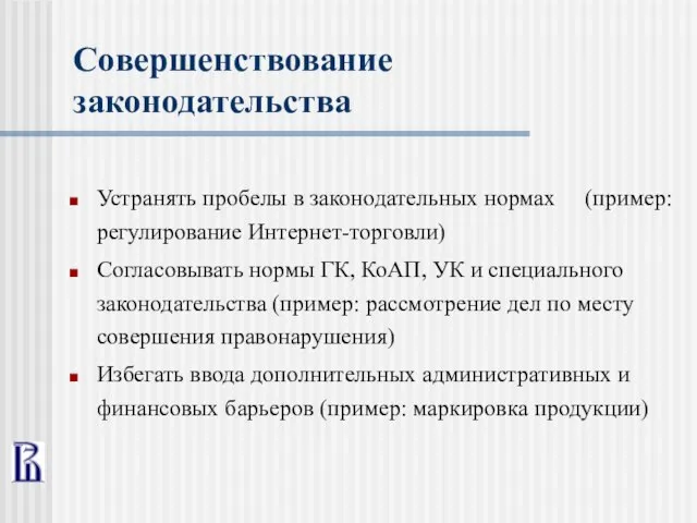 Совершенствование законодательства Устранять пробелы в законодательных нормах (пример: регулирование Интернет-торговли) Согласовывать нормы