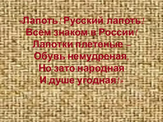 «Лапоть! Русский лапоть! Всем знаком в России! Лапотки плетеные – Обувь немудреная,