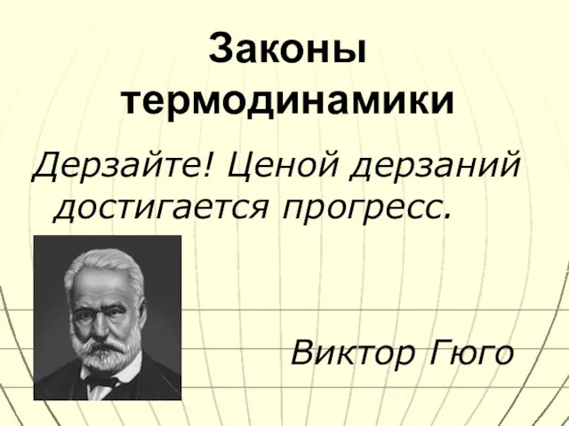 Законы термодинамики Дерзайте! Ценой дерзаний достигается прогресс. Виктор Гюго