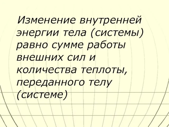 Изменение внутренней энергии тела (системы) равно сумме работы внешних сил и количества теплоты, переданного телу (системе)