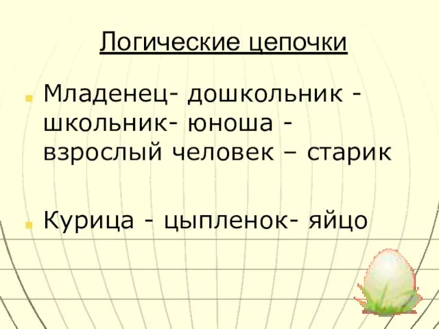 Логические цепочки Младенец- дошкольник -школьник- юноша -взрослый человек – старик Курица - цыпленок- яйцо