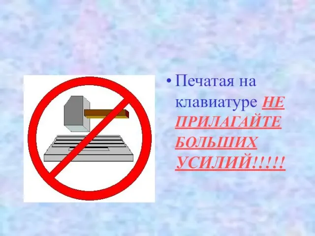 Печатая на клавиатуре НЕ ПРИЛАГАЙТЕ БОЛЬШИХ УСИЛИЙ!!!!!