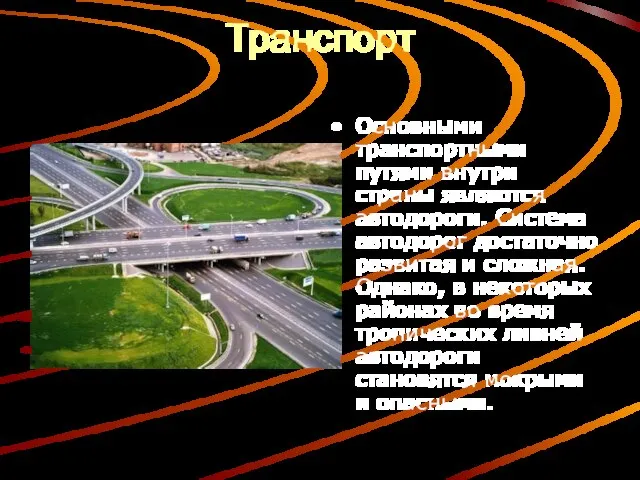 Транспорт Основными транспортными путями внутри страны являются автодороги. Система автодорог достаточно развитая