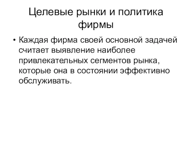 Целевые рынки и политика фирмы Каждая фирма своей основной задачей считает выявление