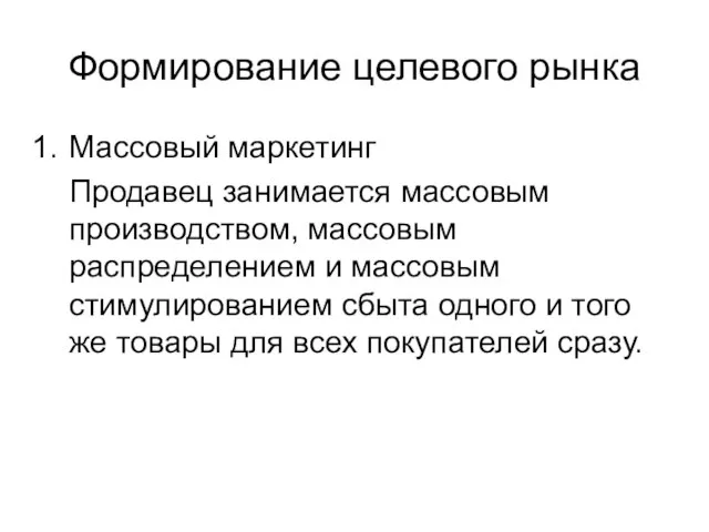 Формирование целевого рынка Массовый маркетинг Продавец занимается массовым производством, массовым распределением и