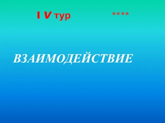 I V тур **** ВЗАИМОДЕЙСТВИЕ