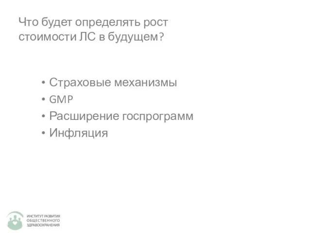 Что будет определять рост стоимости ЛС в будущем? Страховые механизмы GMP Расширение госпрограмм Инфляция