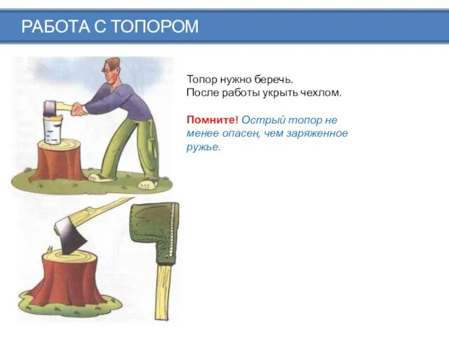 РАБОТА С ТОПОРОМ Топор нужно беречь. После работы укрыть чехлом. Помните! Острый