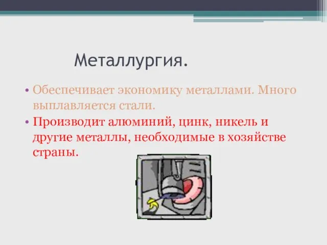 Металлургия. Обеспечивает экономику металлами. Много выплавляется стали. Производит алюминий, цинк, никель и