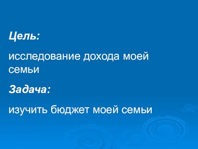 Цель: исследование дохода моей семьи Задача: изучить бюджет моей семьи