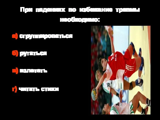 При падениях во избежание травмы необходимо: а) сгруппироваться б) ругаться в) взлететь г) читать стихи