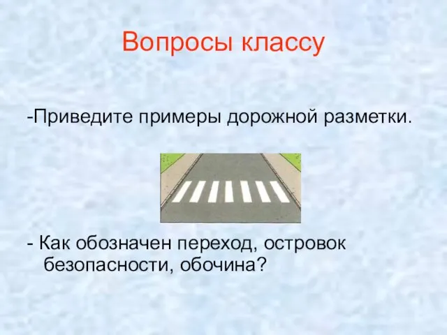 Вопросы классу -Приведите примеры дорожной разметки. - Как обозначен переход, островок безопасности, обочина?