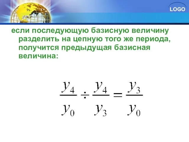 если последующую базисную величину разделить на цепную того же периода, получится предыдущая базисная величина: