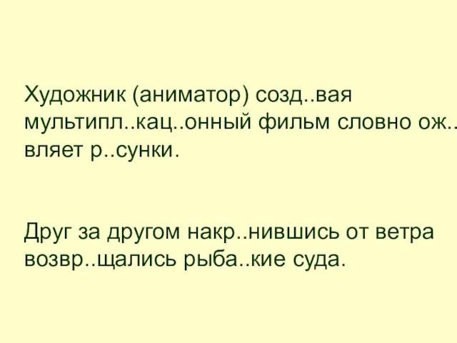 Художник (аниматор) созд..вая мультипл..кац..онный фильм словно ож..вляет р..сунки. Друг за другом накр..нившись