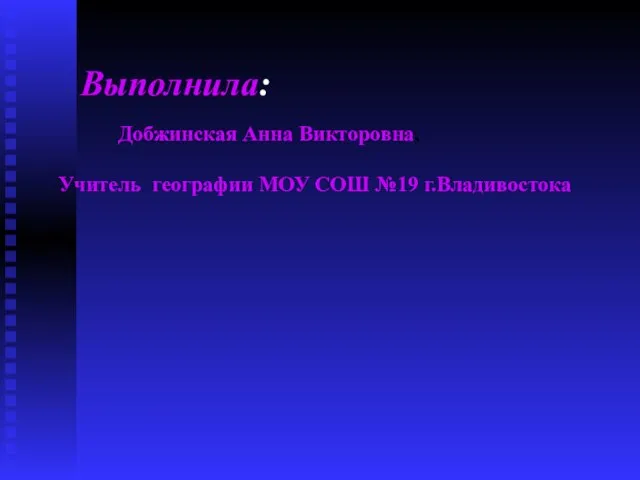 Выполнила: Добжинская Анна Викторовна, Учитель географии МОУ СОШ №19 г.Владивостока