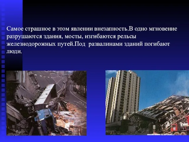 Самое страшное в этом явлении внезапность.В одно мгновение разрушаются здания, мосты, изгибаются