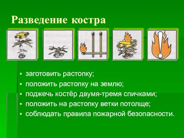 Разведение костра заготовить растопку; положить растопку на землю; поджечь костёр двумя-тремя спичками;