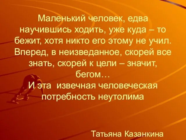 Маленький человек, едва научившись ходить, уже куда – то бежит, хотя никто