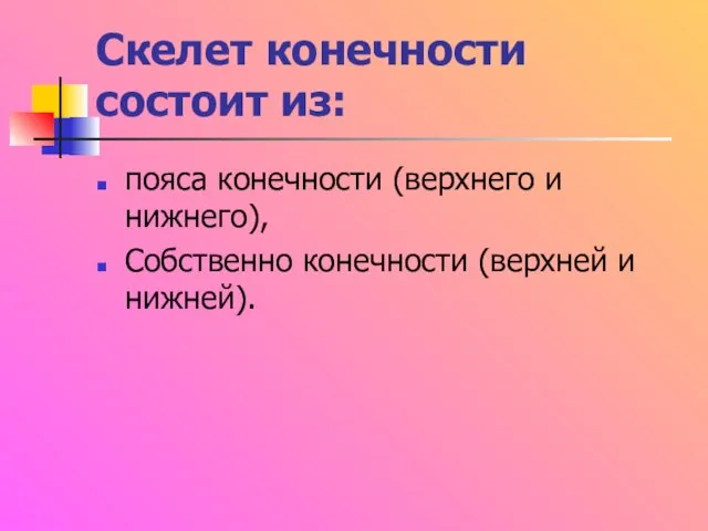 Скелет конечности состоит из: пояса конечности (верхнего и нижнего), Собственно конечности (верхней и нижней).