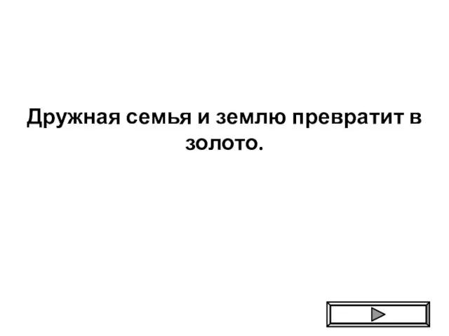 Дружная семья и землю превратит в золото.