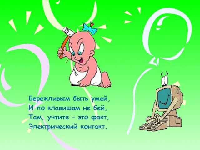 Бережливым быть умей, И по клавишам не бей, Там, учтите – это факт, Электрический контакт.