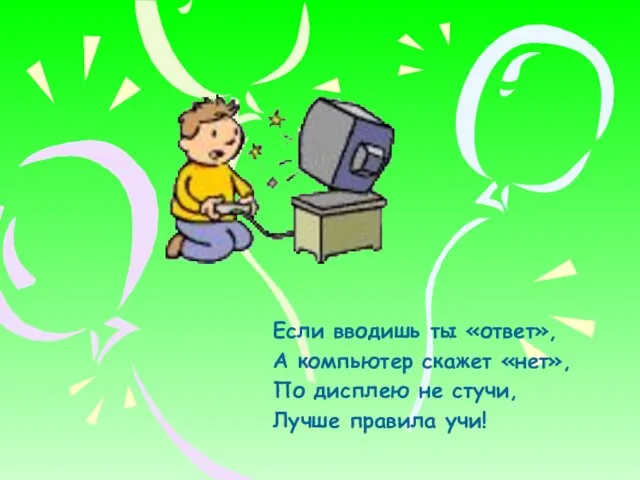 Если вводишь ты «ответ», А компьютер скажет «нет», По дисплею не стучи, Лучше правила учи!