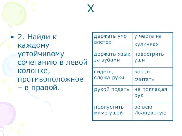 X 2. Найди к каждому устойчивому сочетанию в левой колонке, противоположное – в правой.