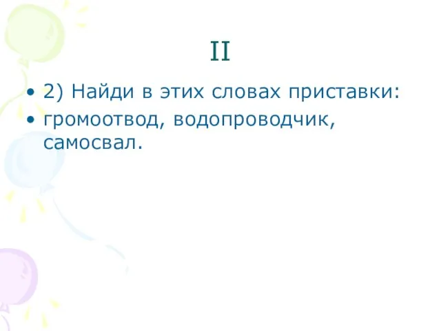 II 2) Найди в этих словах приставки: громоотвод, водопроводчик, самосвал.