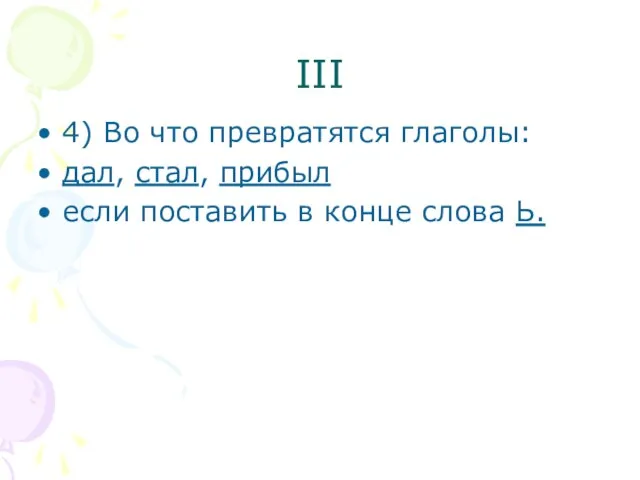 III 4) Во что превратятся глаголы: дал, стал, прибыл если поставить в конце слова Ь.