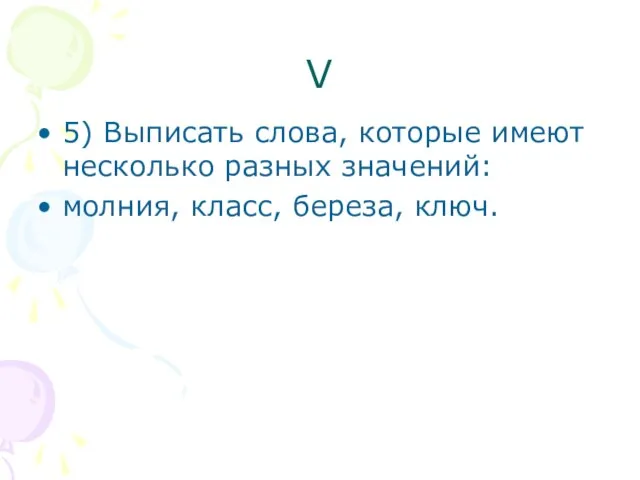 V 5) Выписать слова, которые имеют несколько разных значений: молния, класс, береза, ключ.