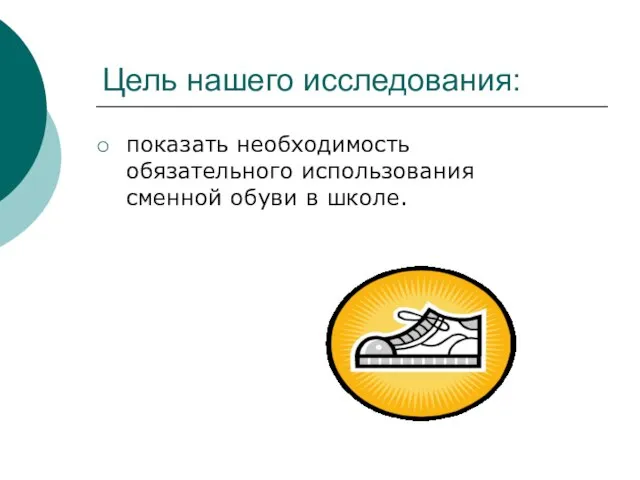 Цель нашего исследования: показать необходимость обязательного использования сменной обуви в школе.