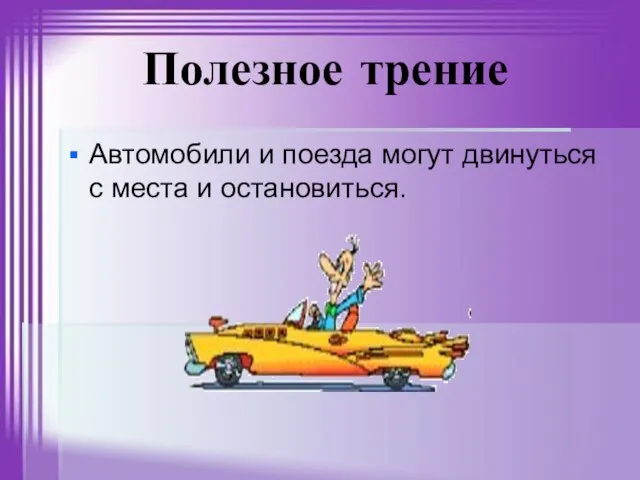 Полезное трение Автомобили и поезда могут двинуться с места и остановиться.