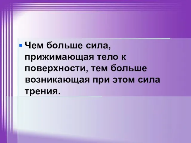 Чем больше сила, прижимающая тело к поверхности, тем больше возникающая при этом сила трения.