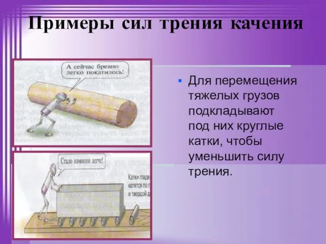 Примеры сил трения качения Для перемещения тяжелых грузов подкладывают под них круглые