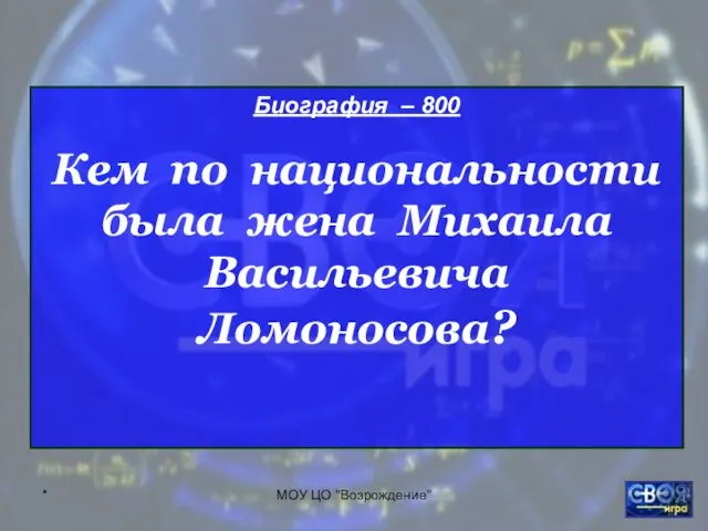 * МОУ ЦО "Возрождение" Биография – 800 Кем по национальности была жена Михаила Васильевича Ломоносова?