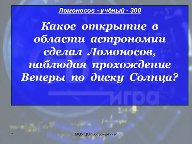 * МОУ ЦО "Возрождение" Ломоносов - учёный - 300 Какое открытие в