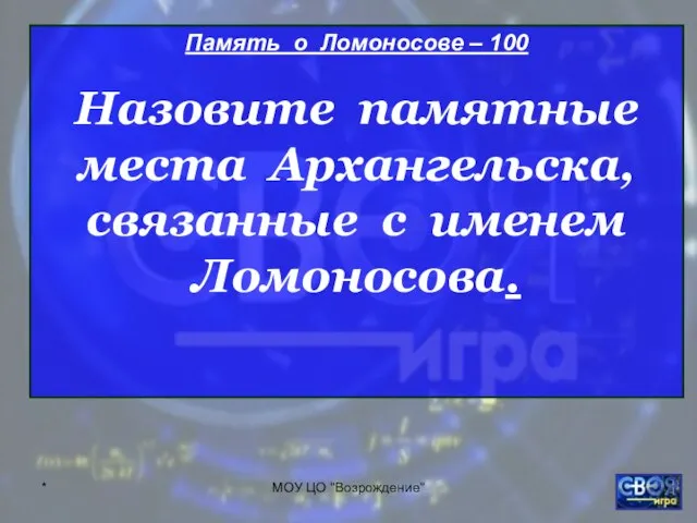 * МОУ ЦО "Возрождение" Память о Ломоносове – 100 Назовите памятные места