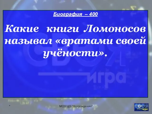 * МОУ ЦО "Возрождение" Биография – 400 Какие книги Ломоносов называл «вратами своей учёности».