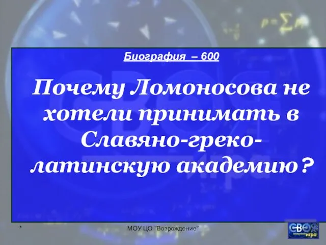 * МОУ ЦО "Возрождение" Биография – 600 Почему Ломоносова не хотели принимать в Славяно-греко-латинскую академию?