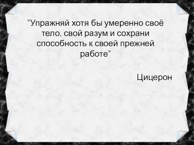 "Упражняй хотя бы умеренно своё тело, свой разум и сохрани способность к своей прежней работе" Цицерон