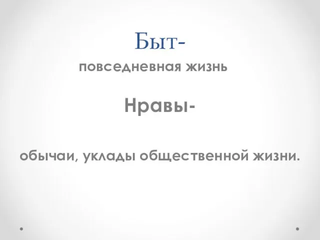 Быт- повседневная жизнь Нравы- обычаи, уклады общественной жизни.