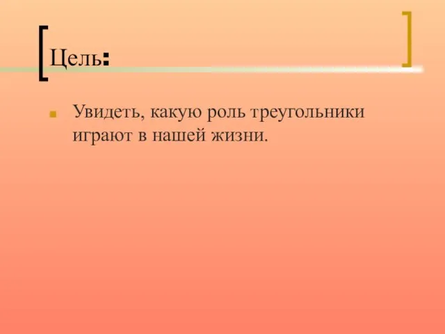 Цель: Увидеть, какую роль треугольники играют в нашей жизни.