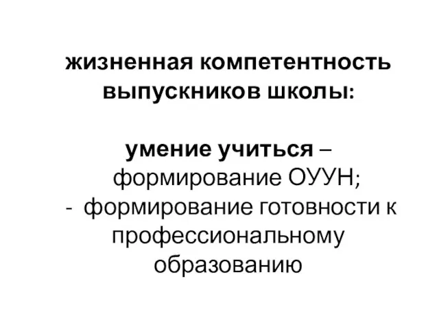 жизненная компетентность выпускников школы: умение учиться – формирование ОУУН; - формирование готовности к профессиональному образованию