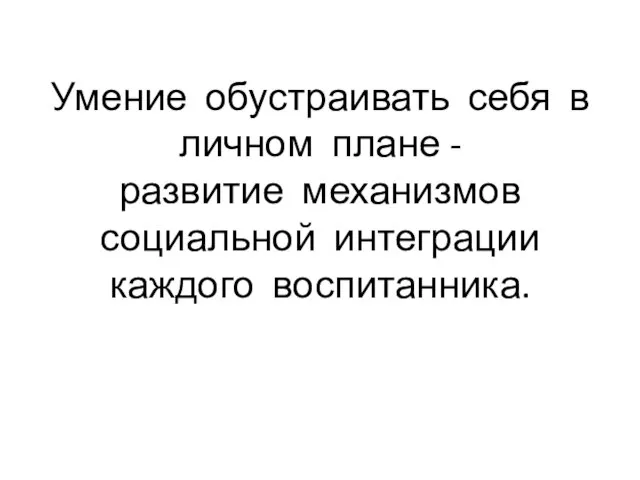 Умение обустраивать себя в личном плане - развитие механизмов социальной интеграции каждого воспитанника.