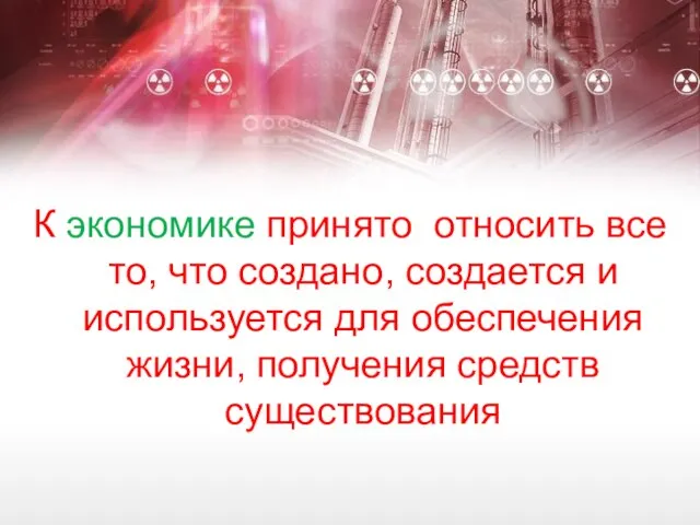 К экономике принято относить все то, что создано, создается и используется для