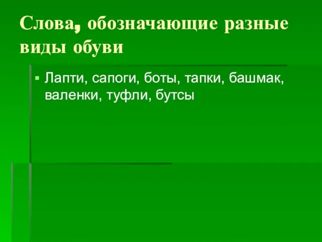 Слова, обозначающие разные виды обуви Лапти, сапоги, боты, тапки, башмак, валенки, туфли, бутсы