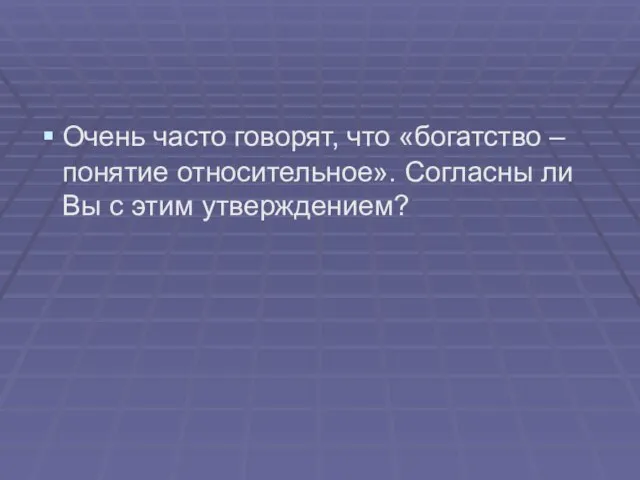 Очень часто говорят, что «богатство – понятие относительное». Согласны ли Вы с этим утверждением?