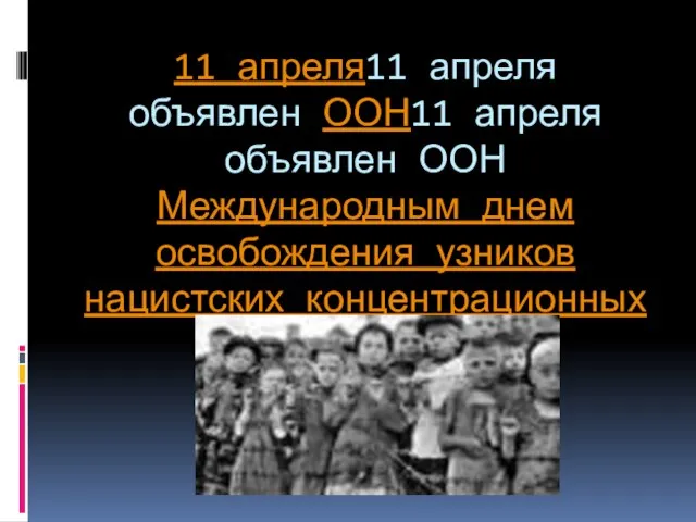 11 апреля11 апреля объявлен ООН11 апреля объявлен ООН Международным днем освобождения узников нацистских концентрационных лагерей