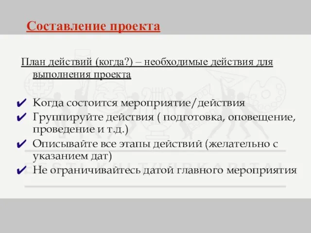 Составление проекта План действий (когда?) – необходимые действия для выполнения проекта Когда