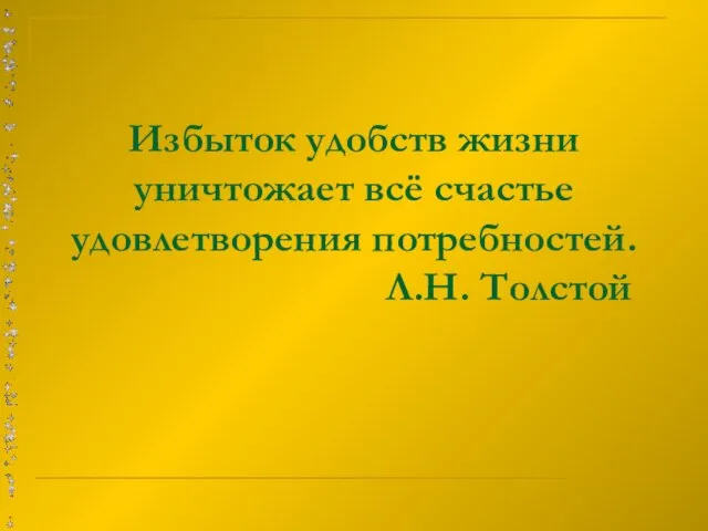 Избыток удобств жизни уничтожает всё счастье удовлетворения потребностей. Л.Н. Толстой